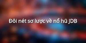 Đôi nét sơ lược về nổ hũ JDB